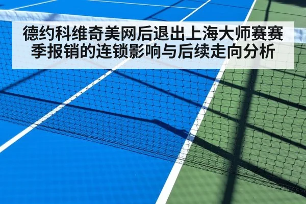 德约科维奇美网后退出上海大师赛赛季报销的连锁影响与后续走向分析
