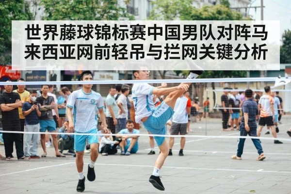 世界藤球锦标赛中国男队对阵马来西亚网前轻吊与拦网关键分析