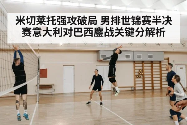 米切莱托强攻破局 男排世锦赛半决赛意大利对巴西鏖战关键分解析